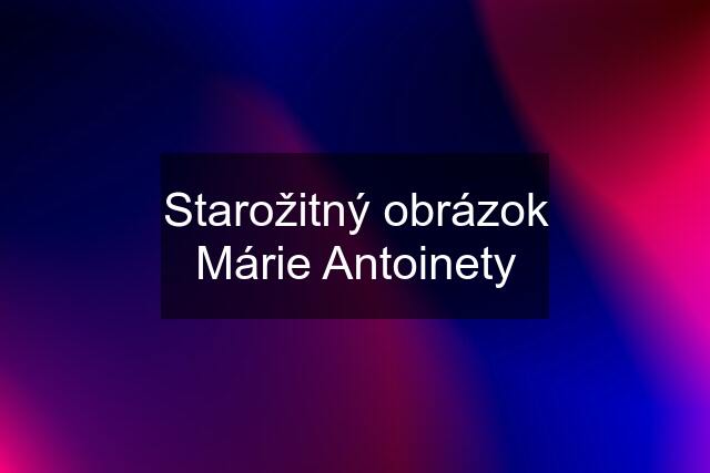 Starožitný obrázok Márie Antoinety