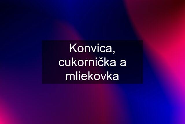 Konvica, cukornička a mliekovka