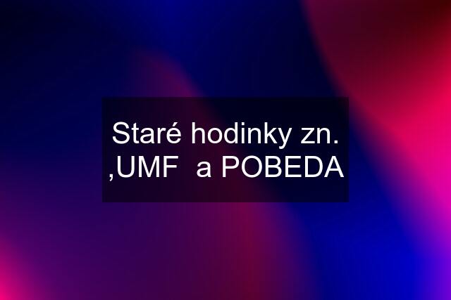 Staré hodinky zn. ,UMF  a POBEDA