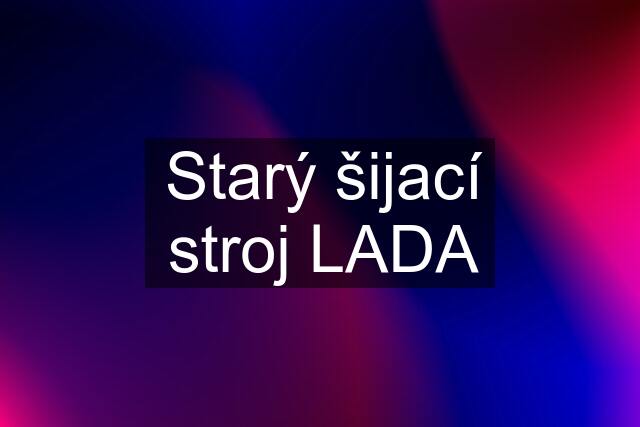 Starý šijací stroj LADA