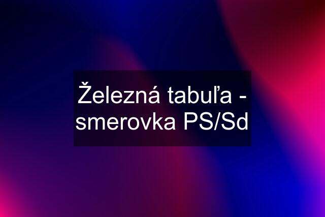 Železná tabuľa - smerovka PS/Sd