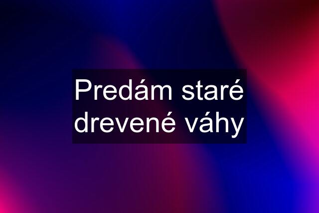 Predám staré drevené váhy