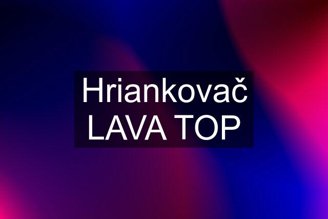 Hriankovač LAVA TOP