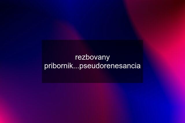 rezbovany pribornik...pseudorenesancia