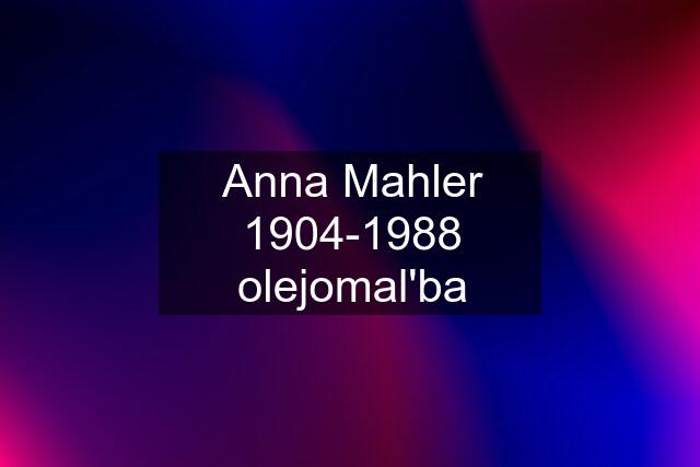 Anna Mahler 1904-1988 olejomal'ba