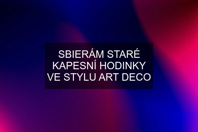 SBIERÁM STARÉ KAPESNÍ HODINKY VE STYLU ART DECO