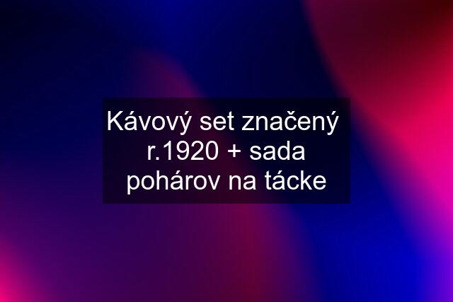 Kávový set značený  r.1920 + sada pohárov na tácke