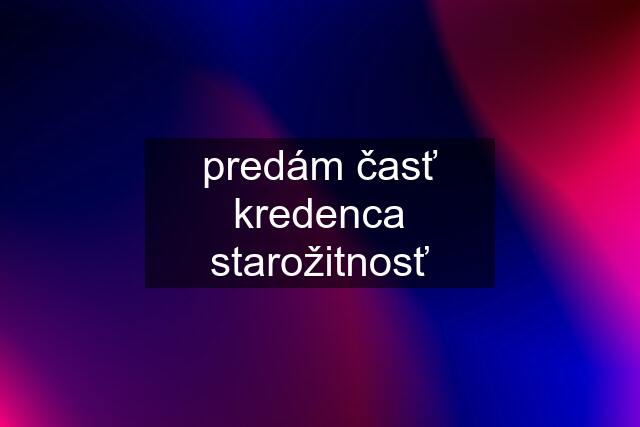 predám časť kredenca starožitnosť