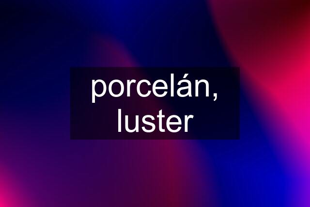 porcelán, luster