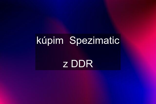 kúpim  Spezimatic  z DDR