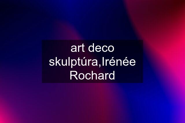 art deco skulptúra,Irénée Rochard