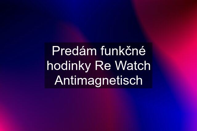 Predám funkčné hodinky Re Watch Antimagnetisch