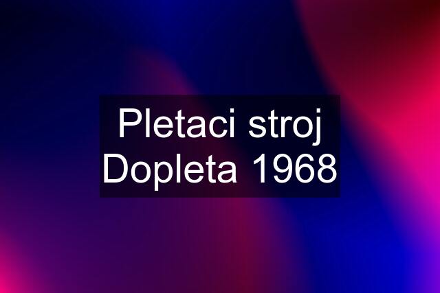 Pletaci stroj Dopleta 1968