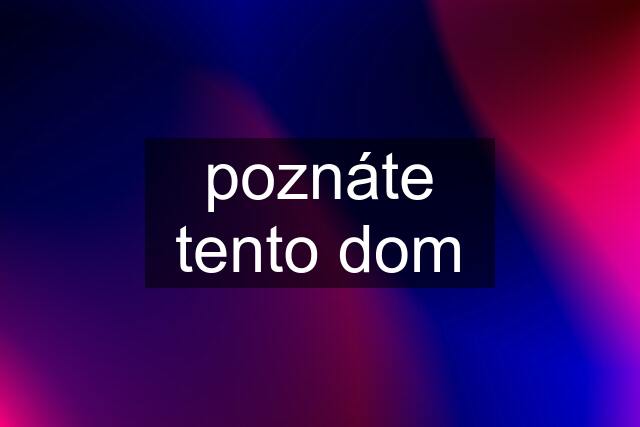 poznáte tento dom