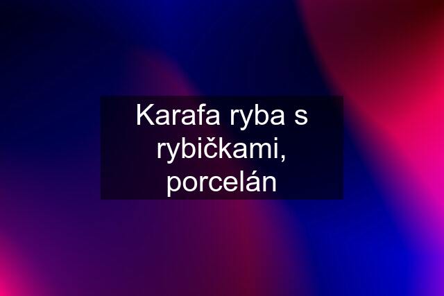 Karafa ryba s rybičkami, porcelán