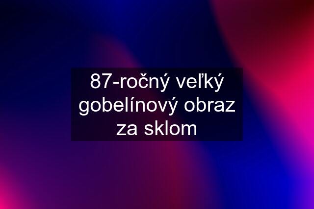 87-ročný veľký gobelínový obraz za sklom