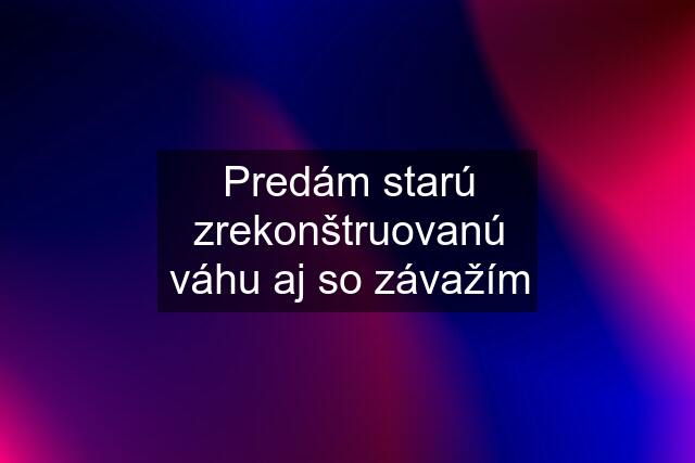 Predám starú zrekonštruovanú váhu aj so závažím