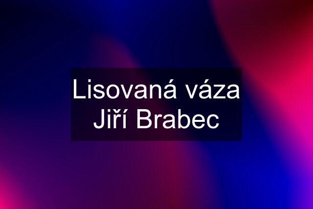 Lisovaná váza Jiří Brabec