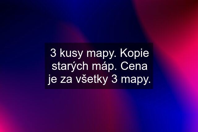 3 kusy mapy. Kopie starých máp. Cena je za všetky 3 mapy.