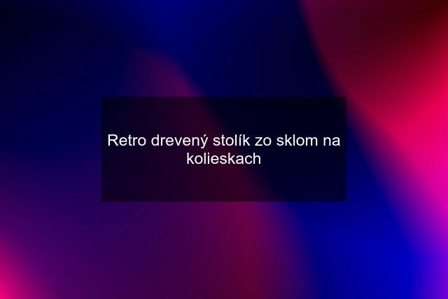 Retro drevený stolík zo sklom na kolieskach