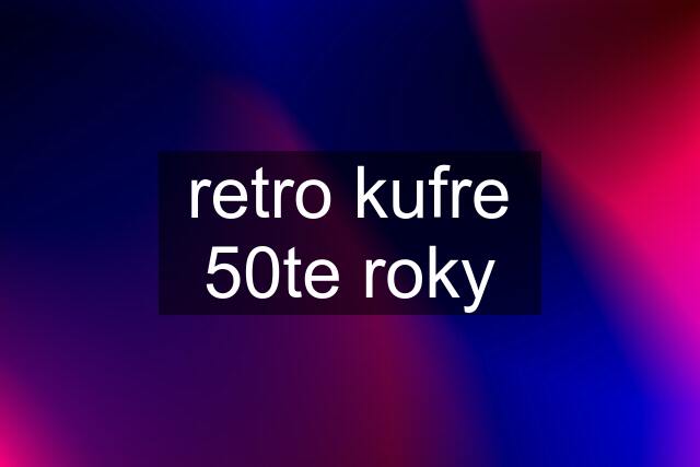 retro kufre 50te roky