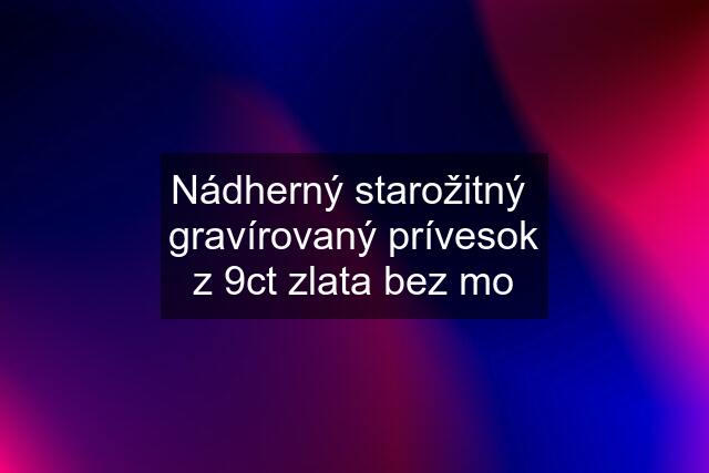 Nádherný starožitný  gravírovaný prívesok z 9ct zlata bez mo