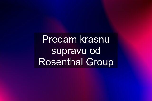 Predam krasnu supravu od Rosenthal Group