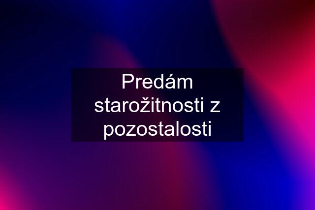 Predám starožitnosti z pozostalosti