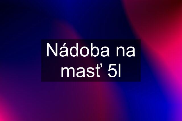 Nádoba na masť 5l