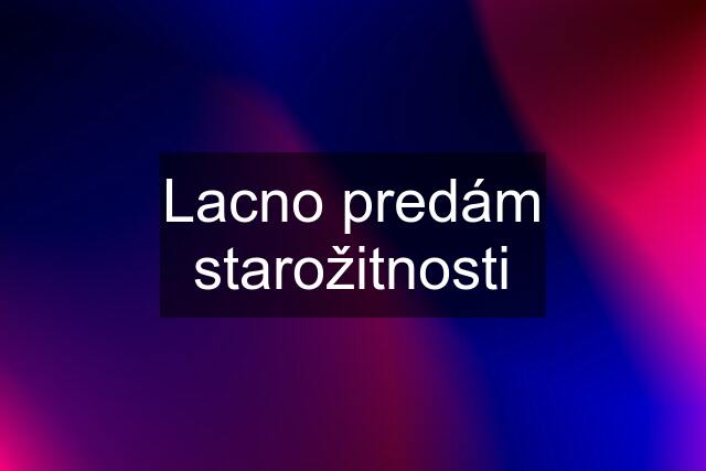 Lacno predám starožitnosti