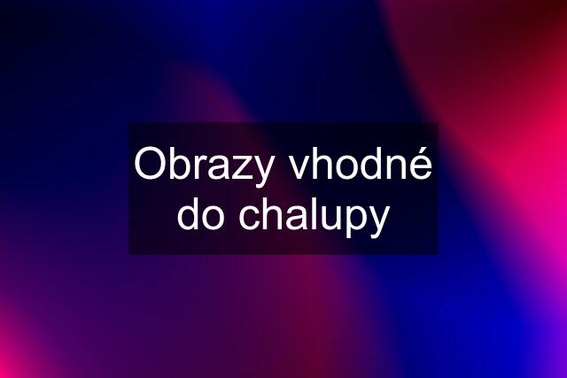 Obrazy vhodné do chalupy