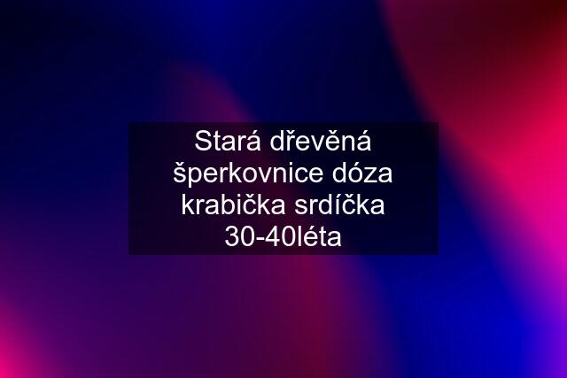 Stará dřevěná šperkovnice dóza krabička srdíčka 30-40léta