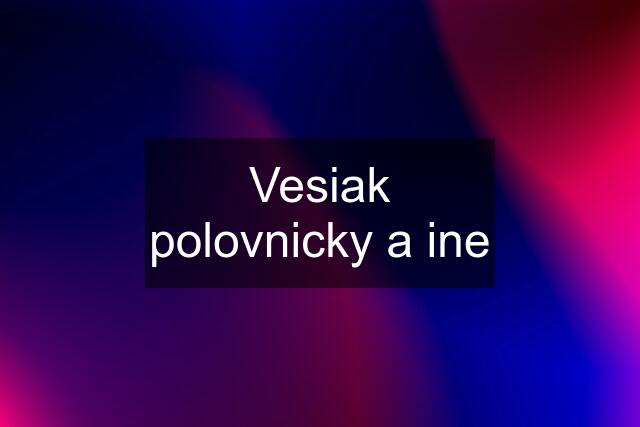 Vesiak polovnicky a ine