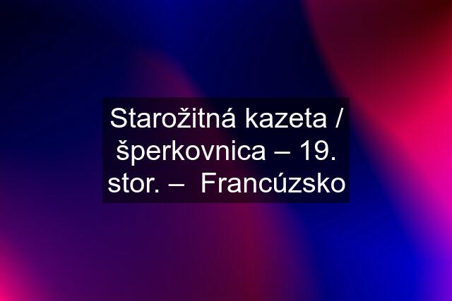 Starožitná kazeta / šperkovnica – 19. stor. –  Francúzsko