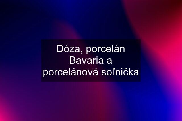 Dóza, porcelán Bavaria a porcelánová soľnička