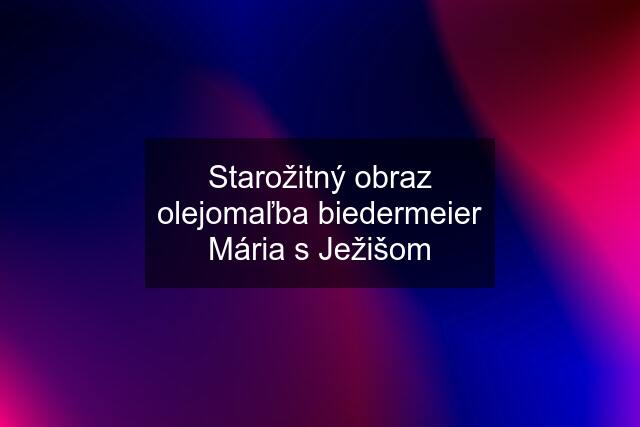 Starožitný obraz olejomaľba biedermeier Mária s Ježišom