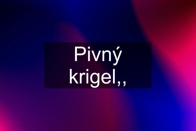 Pivný krigel,,