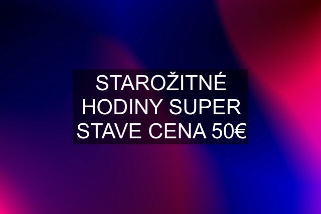 STAROŽITNÉ HODINY SUPER STAVE CENA 50€