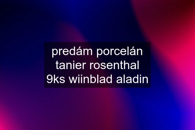 predám porcelán tanier rosenthal 9ks wiinblad aladin