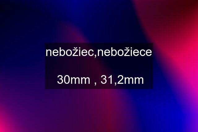 nebožiec,nebožiece   30mm , 31,2mm