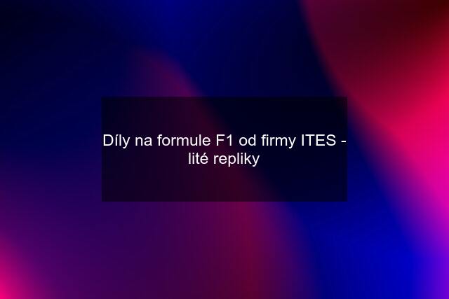 Díly na formule F1 od firmy ITES - lité repliky