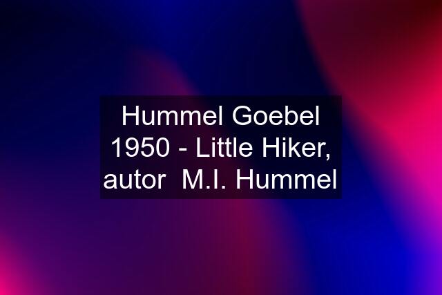 Hummel Goebel 1950 - Little Hiker, autor  M.I. Hummel