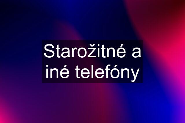 Starožitné a iné telefóny