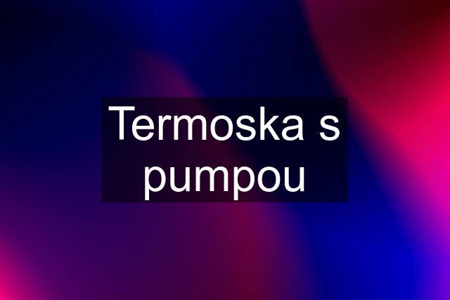 Termoska s pumpou