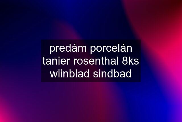 predám porcelán tanier rosenthal 8ks wiinblad sindbad