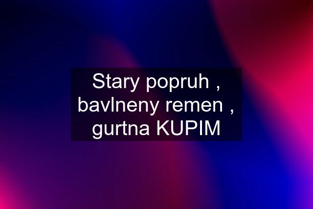 Stary popruh , bavlneny remen , gurtna KUPIM