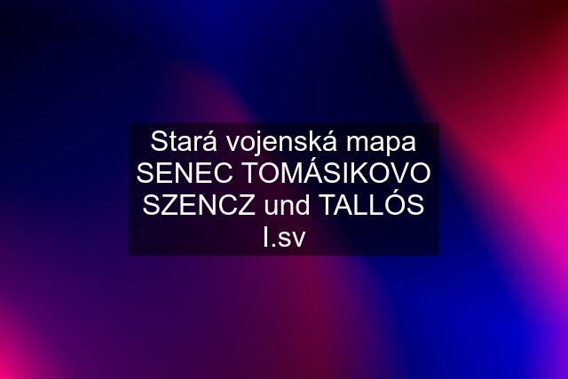 Stará vojenská mapa SENEC TOMÁSIKOVO SZENCZ und TALLÓS I.sv