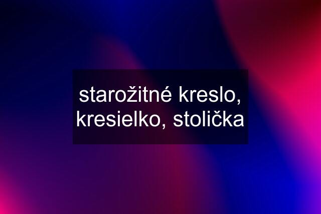 starožitné kreslo, kresielko, stolička