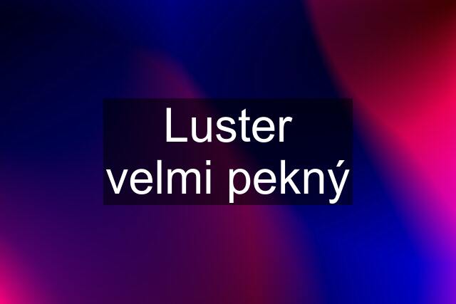 Luster velmi pekný