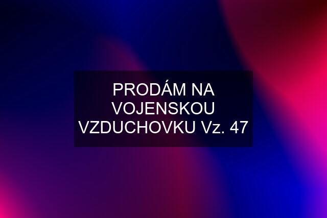 PRODÁM NA VOJENSKOU VZDUCHOVKU Vz. 47